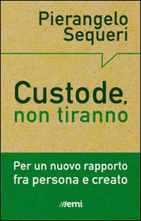 Custode, non tiranno. Per un nuovo rapporto tra persona e creato - Pierangelo Sequeri - copertina