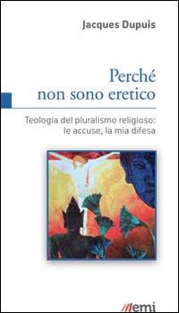 Perché non sono eretico. Teologia del pluralismo religioso: le accuse, la mia difesa - Jacques Dupuis - copertina