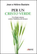 Per un Cristo verde. L'ecologia umana contro l'idolatria del denaro