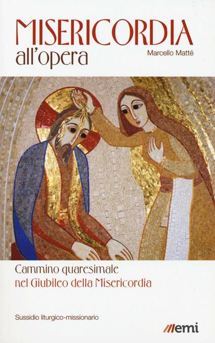 Misericordia all'opera. Cammino quaresimale nel Giubileo della Misericordia. Sussidio liturgico-missionario - Marcello Matté - copertina