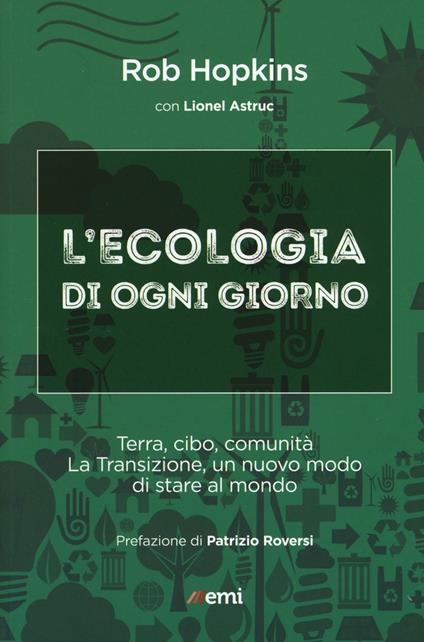 L'ecologia di ogni giorno. Terra, cibo, comunità. La Transizione, un nuovo modo di stare al mondo - Rob Hopkins,Lionel Astruc - copertina