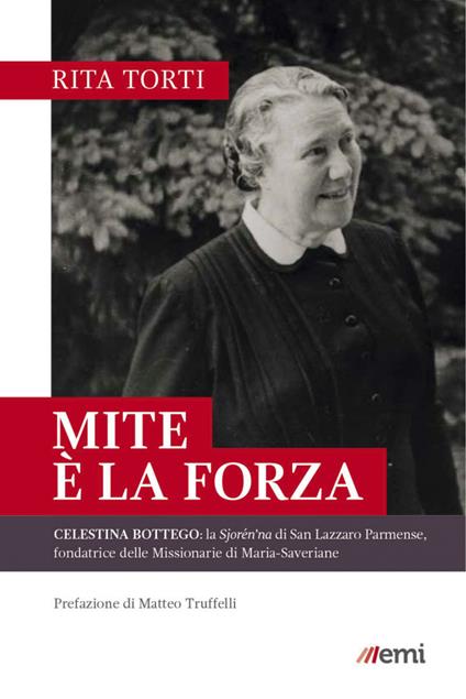 Mite è la forza. Celestina Bottego: la Sjorén'na di San Lazzaro Parmense, fondatrice delle Missionarie di Maria-Saveriane - Rita Torti - ebook