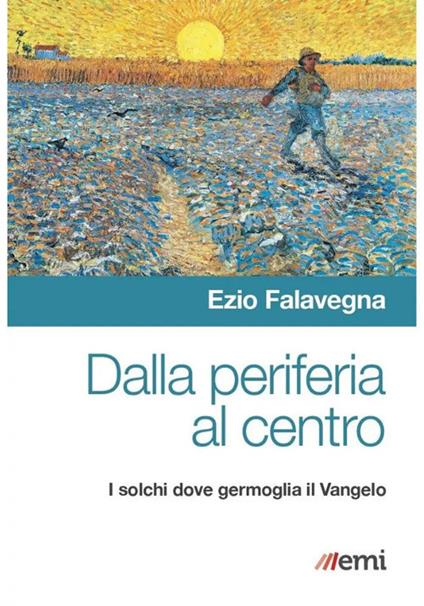 Dalla periferia al centro. Solchi dove germoglia Vangelo - Ezio Falavegna - copertina