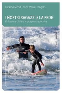 I nostri ragazzi e la fede. L'iniziazione cristiana in prospettiva educativa - Luciano Meddi,Anna M. D'Angelo - copertina