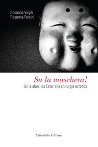 Su la maschera! Usi e abusi da Ester alla chirurgia estetica - Rosanna Virgili,Rosanna Fersini - copertina