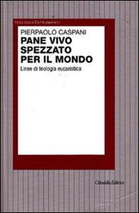 Pane vivo spezzato per il mondo. Linee di teologia eucaristica - Pierpaolo Caspani - copertina