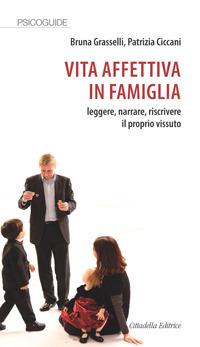 Vita affettiva in famiglia. Leggere, narrare, riscrivere il proprio vissuto - Bruna Grasselli,Patrizia Ciccani - copertina