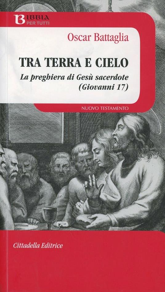 Tra terra e cielo. La preghiera di Gesù sacerdote (Giovanni 17) - Oscar Battaglia - copertina