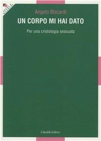 Un corpo mi hai dato. Per una cristologia sessuata - Angelo Biscardi - copertina