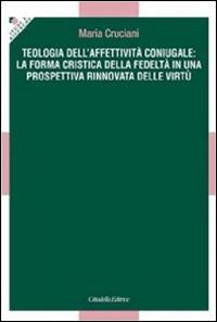 Teologia dell'affettività coniugale: la forma cristica della fedeltà in una prospettiva rinnovata delle virtù - Maria Cruciani - copertina