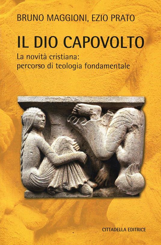 Il Dio capovolto. La novità cristiana. Percorso di teologia fondamentale - Bruno Maggioni,Ezio Prato - copertina