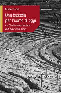 Una bussola per l'uomo di oggi. La Costituzione italiana alla luce della  crisi - Matteo Prodi - Libro - Cittadella - L'etica e i giorni | IBS