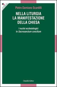 Nella liturgia la manifestazione della Chiesa. I nuclei ecclesiologici nella Costituzione liturgica del Vaticano II - Pietro D. Scardilli - copertina