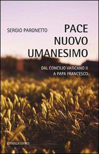 Pace nuovo umanesimo. Dal Concilio Vaticano II a papa Francesco - Sergio Paronetto - copertina