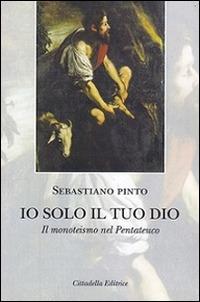 Io solo il tuo Dio. Il monoteismo nel Pentateuco - Sebastiano Pinto - copertina