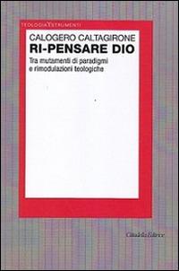 Ri-pensare Dio. Tra mutamenti di paradigmi e rimodulazioni teologiche - Calogero Caltagirone - copertina