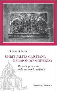 Spiritualità cristiana nel mondo moderno. Per un superamento della mentalità sacrificale - Giovanni Ferretti - copertina