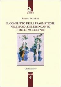 Il conflitto delle pragmatiche nell'epoca del disincanto e delle multietnie - Roberto Tagliaferri - copertina