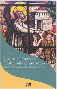 Testimoni del suo amore. Spunti per una pastorale della misericordia - Ennio Apeciti,Luca Pedroli - copertina