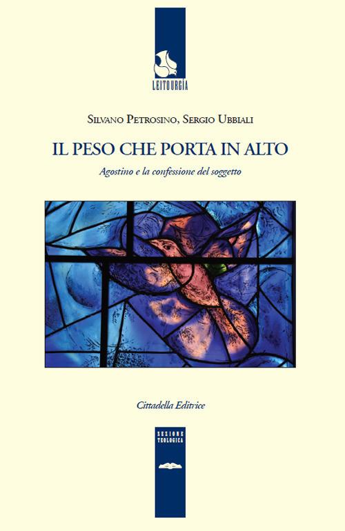 Il peso che porta in alto. Agostino e la confessione del soggetto - Silvano Petrosino,Sergio Ubbiali - copertina