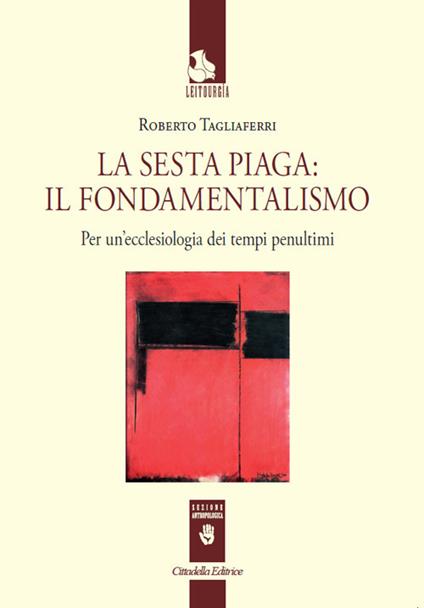 La sesta piaga: il fondamentalismo. Per un'ecclesiologia dei tempi penultimi - Roberto Tagliaferri - copertina