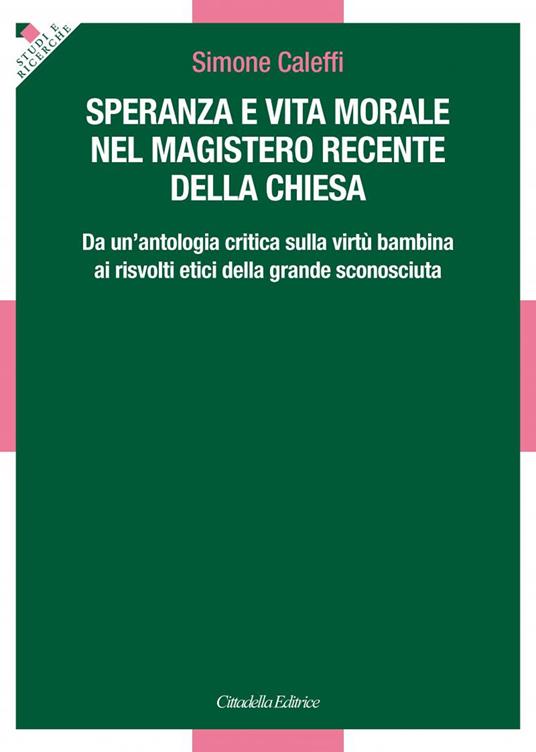 Speranza e vita morale nel magistero recente della Chiesa. Da un'antologia critica sulla virtù bambina ai risvolti etici della grande sconosciuta - Simone Caleffi - copertina