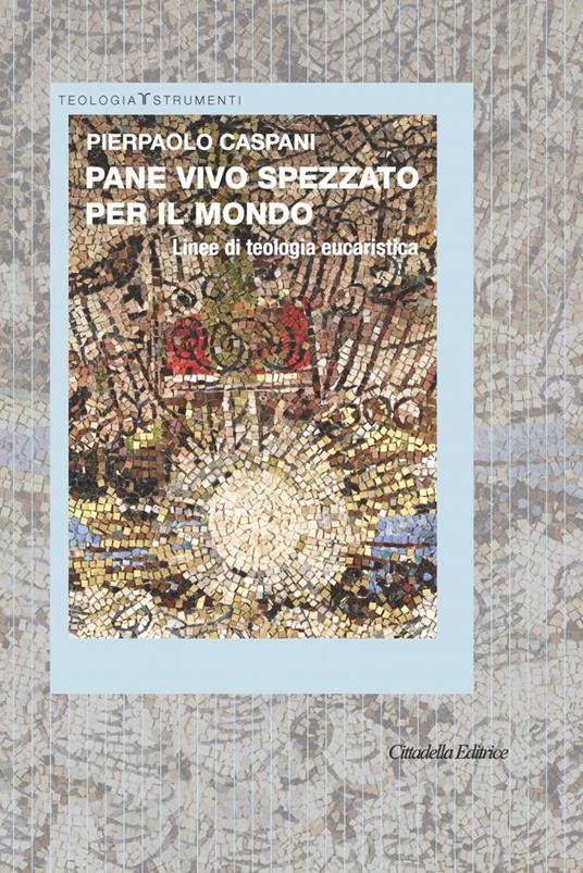 Pane vivo spezzato per il mondo. Linee di teologia eucaristica - Pierpaolo Caspani - copertina