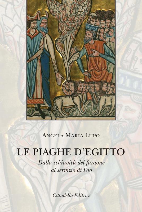 Le piaghe d'Egitto. Dalla schiavitù del faraone al servizio di Dio - Angela Maria Lupo - copertina