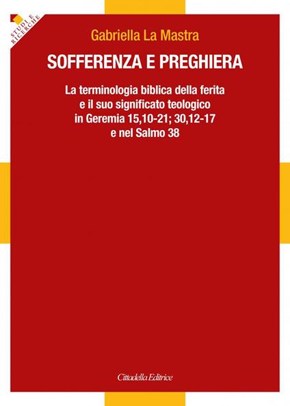 Sofferenza e preghiera. La terminologia biblica della ferita e il suo significato teologico in Ger 15,10-21; 30,12-17 e in Sal 38 - Gabriella La Mastra - copertina