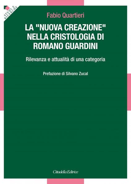 La «nuova creazione» nella cristologia di Romano Guardini. Rilevanza e attualità di una categoria - Fabio Quartieri - copertina