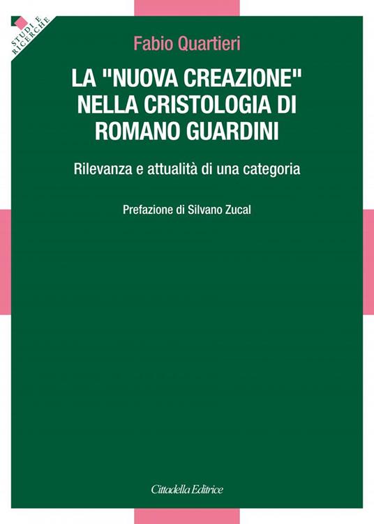 La «nuova creazione» nella cristologia di Romano Guardini. Rilevanza e attualità di una categoria - Fabio Quartieri - copertina