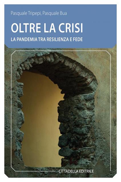 Oltre la crisi. La pandemia tra resilienza e fede - Pasquale Tripepi,Pasquale Bua - copertina