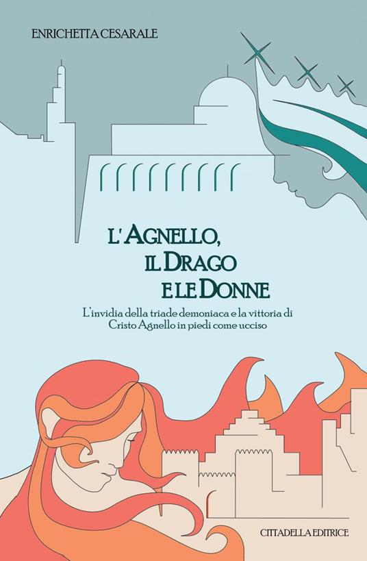 L' agnello, il drago e le donne. L'invidia della triade demoniaca e la vittoria di Cristo Agnello in piedi come ucciso - Enrichetta Cesarale - copertina