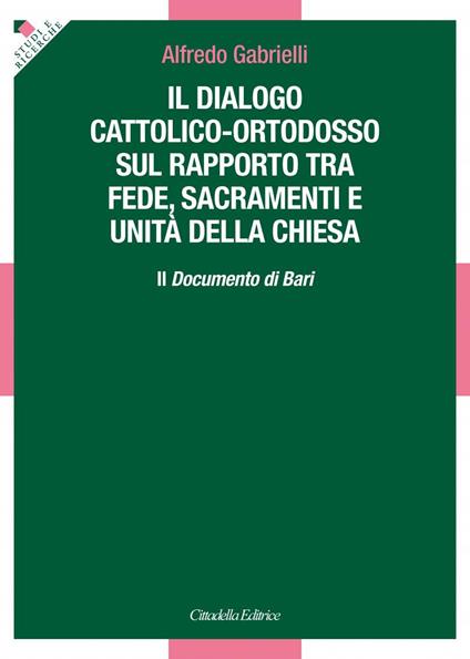 Il dialogo cattolico-ortodosso sul rapporto tra fede, sacramenti e unità della Chiesa. Il documento di Bari - Alfredo Gabrielli - copertina