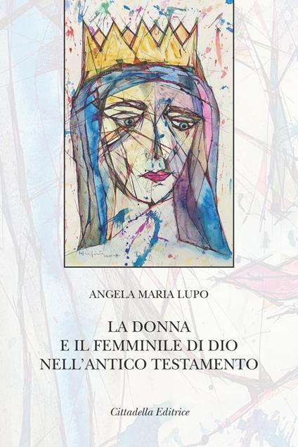 La donna e il femminile di Dio nell'Antico Testamento - Angela Maria Lupo - copertina