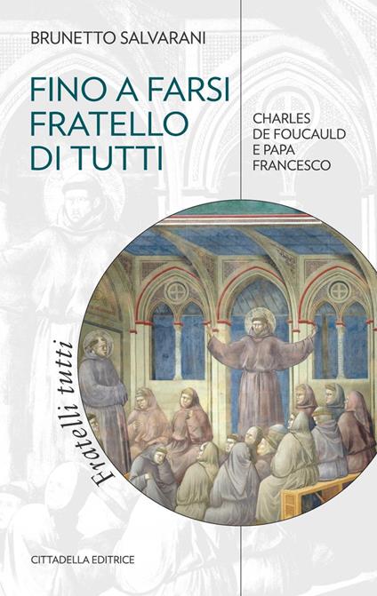 Fino a farsi fratello di tutti. Charles de Foucauld e papa Francesco - Brunetto Salvarani - copertina