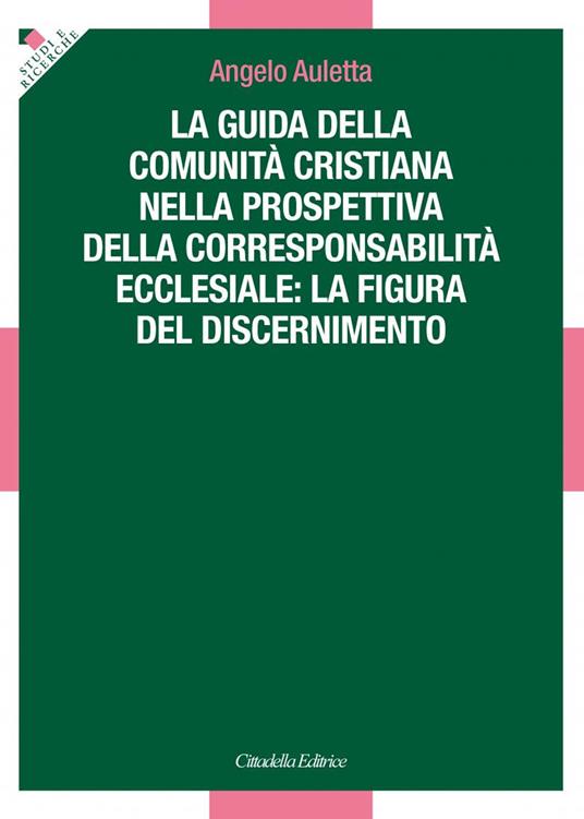 La guida della comunità cristiana nella prospettiva della corresponsabilità ecclesiale: la figura del discernimento - Angelo Auletta - copertina