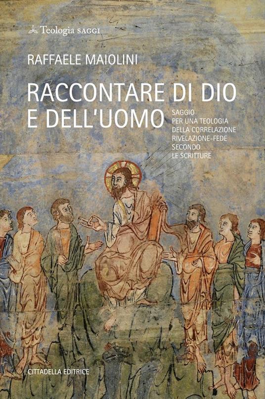 Raccontare di Dio e dell'uomo. Saggio per una teologia della correlazione rivelazione-fede secondo le Scritture - Raffaele Maiolini - copertina