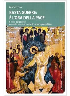 Basta guerre: è l'ora della pace. Il ruolo dei cattolici: nonviolenza attiva e creatrice e impegno politico - Mario Toso - copertina