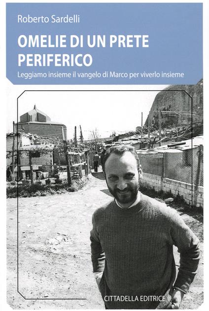 Omelie di un prete periferico. Leggiamo insieme il vangelo di Marco per viverlo insieme - Roberto Sardelli - copertina