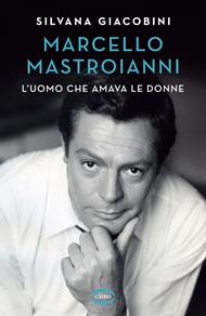 Marcello Mastroianni. L'uomo che amava le donne