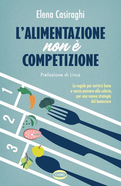 L'alimentazione non è competizione. Le regole per nutrirsi bene e senza  pensare alle calorie, per una nuova strategia del benessere - Elena  Casiraghi