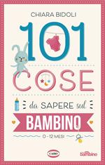 101 cose da sapere sul bambino. 0-12 mesi