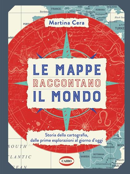 Le mappe raccontano il mondo. Storia della cartografia, dalle prime esplorazioni al giorno d'oggi - Martina Cera - copertina