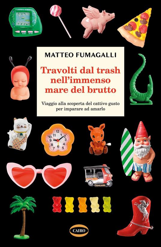 Travolti dal trash nell'immenso mare del brutto. Viaggio alla scoperta del cattivo gusto per imparare ad amarlo - Matteo Fumagalli - ebook