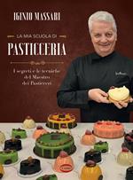 La mia scuola di pasticceria. I segreti e le tecniche del maestro dei pasticceri