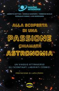 Alla scoperta di una passione chiamata astronomia. Un viaggio attraverso gli sconfinati labirinti cosmici