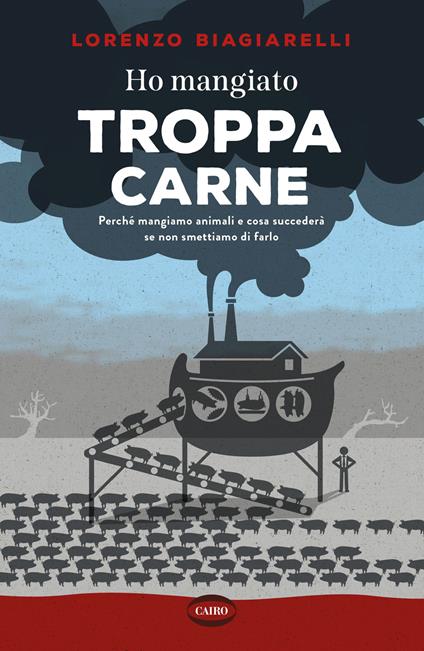 Ho mangiato troppa carne. Perché mangiamo animali e cosa succederà se non smettiamo di farlo - Lorenzo Biagiarelli - copertina