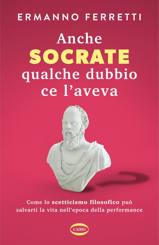 Anche Socrate qualche dubbio ce l'aveva. Come lo scetticismo filosofico può salvarti la vita nell'epoca della performance - Ermanno Ferretti - copertina