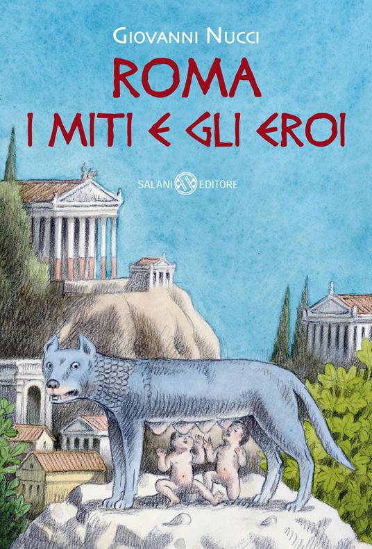 Roma. I miti e gli eroi. La storia e il mito della fondazione di Roma - Giovanni Nucci - copertina